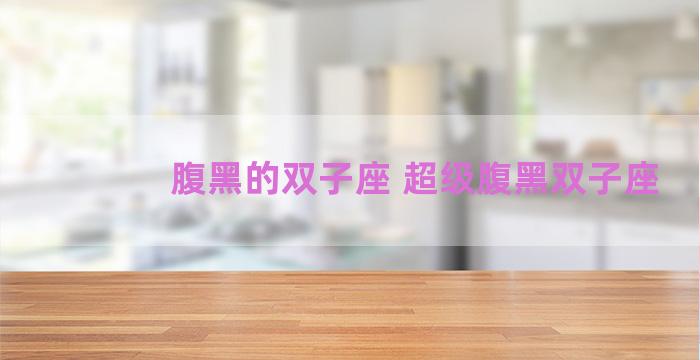 腹黑的双子座 超级腹黑双子座 腹黑的双子座 超级腹黑双子座